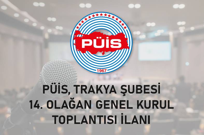 PÜİS, TRAKYA ŞUBESİ 14. OLAĞAN GENEL KURUL TOPLANTISI İLANI