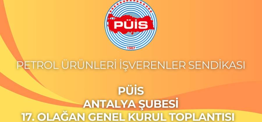 PÜİS, PETROL ÜRÜNLERİ İŞVERENLER SENDİKASI ANTALYA ŞUBESİ 17. OLAĞAN GENEL KURUL TOPLANTISI İLANI