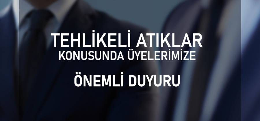 TEHLİKELİ ATIKLAR KONUSUNDA ÜYELERİMİZE ÖNEMLİ DUYURU