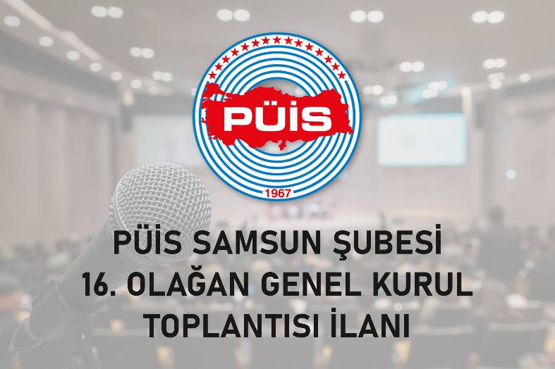 PÜİS SAMSUN ŞUBESİ 16. OLAĞAN GENEL KURUL TOPLANTISI İLANI