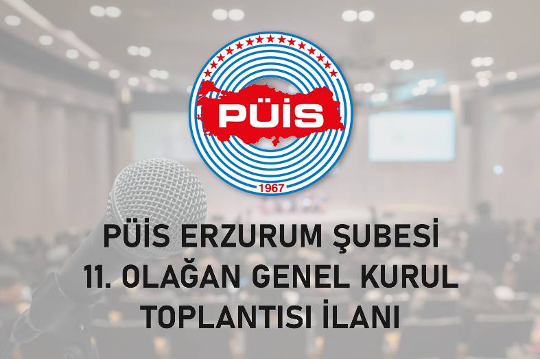 PÜİS ERZURUM ŞUBESİ 11. OLAĞAN GENEL KURUL TOPLANTISI İLANI
